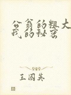 公翁的粗大放进我的秘密