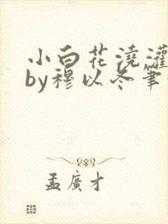 小白花浇灌日常by穆以冬笔趣阁