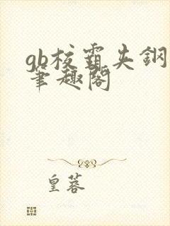 gb校霸夹钢笔笔趣阁