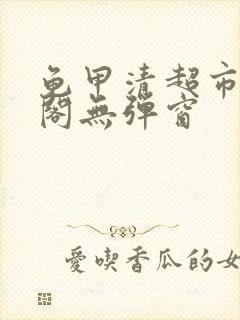 龟甲清超市笔趣阁无弹窗