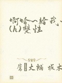 啊哈~给我~啊(h)双性