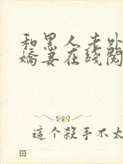 和黑人老外交换娇妻在线阅读