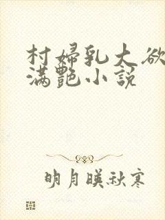 村妇乳大欲乡村满艳小说