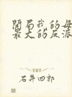 开局我的母亲是最大的反派小说