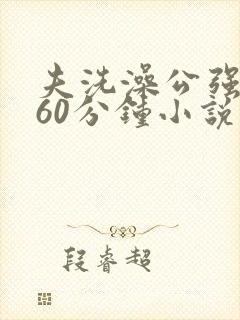 夫洗澡公强我了60分钟小说