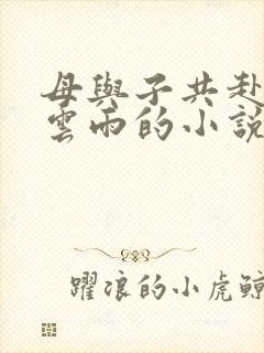 母与子共赴巫山云雨的小说阅读