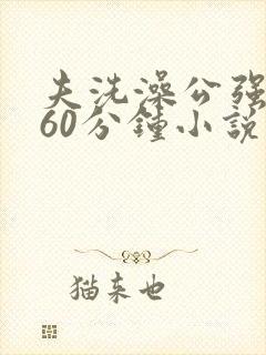 夫洗澡公强我了60分钟小说