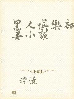 黑人俱乐部仑娇妻小说