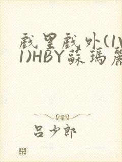 戏里戏外(1V1)HBY苏玛丽全文免费阅读