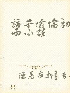 诱子偷伦初尝云雨小说