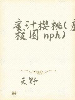 蜜汁樱桃(产乳 校园 nph)
