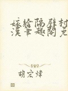 嫁给隔壁村的糙汉笔趣阁免费阅读