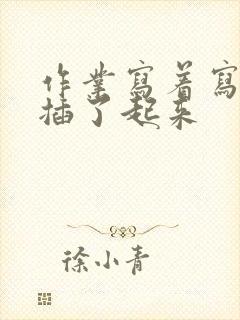 作业写着写着就插了起来