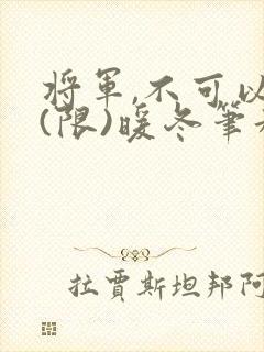 将军,不可以!(限)暖冬笔趣阁免费阅读