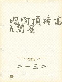 嗯啊顶撞高潮了h闺蜜