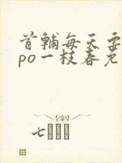 首辅每天要不够po一枝春免费阅读