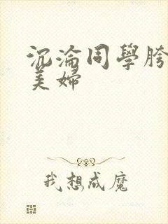 沉沦同学胯下的美妇