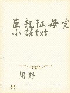 巨龙征母完结版小说txt