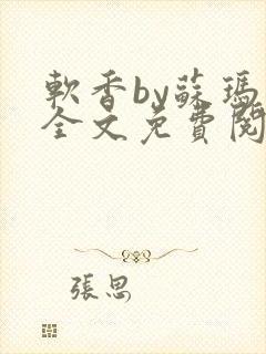 软香by苏玛丽全文免费阅读笔趣