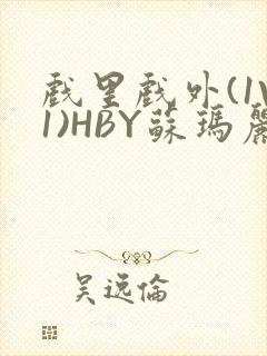 戏里戏外(1V1)HBY苏玛丽全文免费阅读