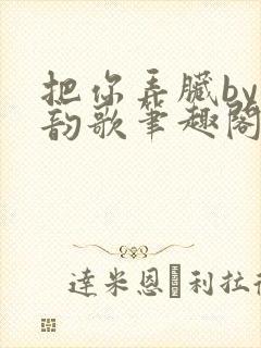 把你弄脏by冬韵歌笔趣阁