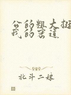 公的粗大挺进了我的密道