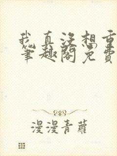 我真没想重生啊笔趣阁免费阅读