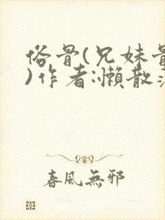 俗骨(兄妹骨科)作者:懒散蒲公英