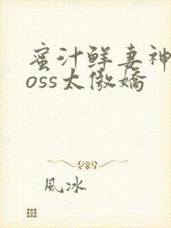 蜜汁鲜妻神君Boss太傲娇