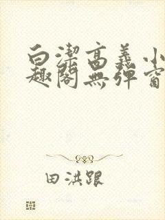 白洁高义小说笔趣阁无弹窗版