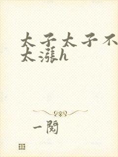 太子太子不要了太涨h