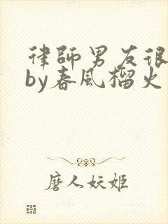 律师男友很难撩by春风榴火