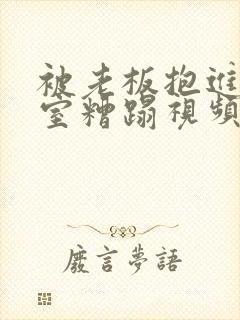 被老板抱进办公室糟蹋视频