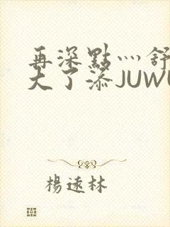 再深点灬舒服灬大了添JUWU