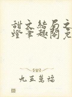 甜文结局之后青灯笔趣阁免费阅读