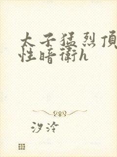 太子猛烈顶弄双性暗卫h