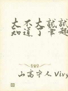 大不大试试不就知道了笔趣阁