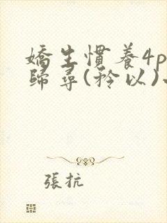 娇生惯养4ph归寻(矜以)小说免费阅读