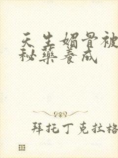 天生媚骨被爹娘秘药养成