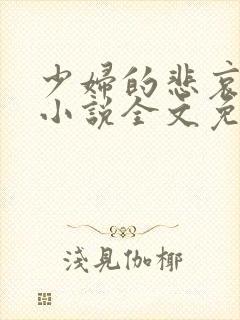 少妇的悲哀榆木小说全文免费阅读笔趣阁下载