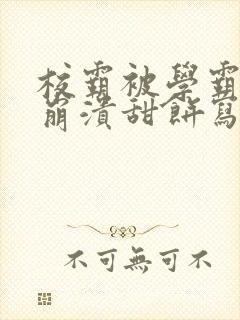 校霸被学霸玩到崩溃甜饼写手