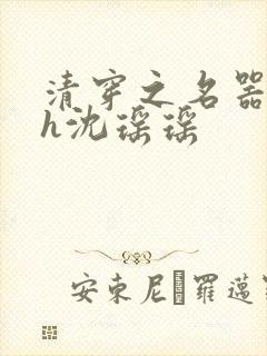 清穿之名器尤物h沈瑶瑶