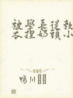 被学长从教室扒衣捏奶头小说
