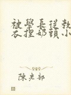 被学长从教室扒衣捏奶头小说