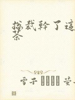 总裁干了这碗绿茶