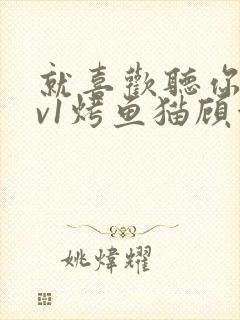 就喜欢听你叫1v1烤鱼猫顾浅浅