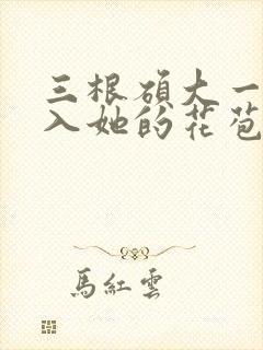 三根硕大一起挤入她的花苞演员表