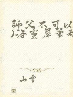 师父不可以(限)洛灵犀笔趣阁