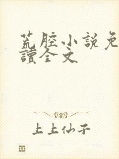 荒腔小说免费阅读全文