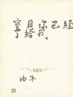 宝贝你已经长大了给我